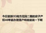 今日更新﻿﻿南方花园二期的房子产权40年能办理落户吗谁能说一下呢