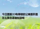 今日更新﻿﻿电梯楼的公摊面积是怎么算合适谁知道呢