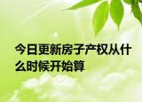 今日更新房子产权从什么时候开始算