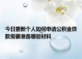 今日更新个人如何申请公积金贷款需要准备哪些材料