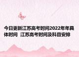 今日更新江苏高考时间2022年年具体时间  江苏高考时间及科目安排