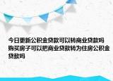 今日更新公积金贷款可以转商业贷款吗 购买房子可以把商业贷款转为住房公积金贷款吗