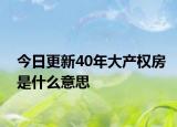 今日更新40年大产权房是什么意思