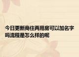 今日更新商住两用房可以加名字吗流程是怎么样的呢