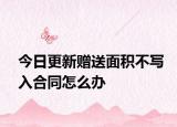 今日更新赠送面积不写入合同怎么办