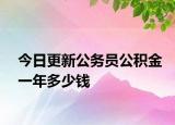 今日更新公务员公积金一年多少钱