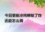 今日更新冷鸡柳除了炸还能怎么做