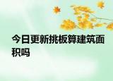 今日更新挑板算建筑面积吗