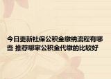 今日更新社保公积金缴纳流程有哪些 推荐哪家公积金代缴的比较好
