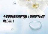 今日更新煮绿豆汤（泡绿豆的正确方法）