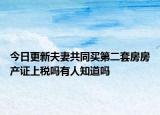 今日更新夫妻共同买第二套房房产证上税吗有人知道吗