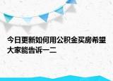 今日更新如何用公积金买房希望大家能告诉一二