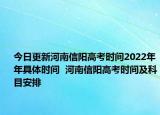 今日更新河南信阳高考时间2022年年具体时间  河南信阳高考时间及科目安排