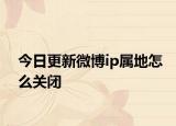 今日更新微博ip属地怎么关闭