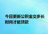 今日更新公积金交多长时间才能贷款