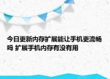 今日更新内存扩展能让手机更流畅吗 扩展手机内存有没有用