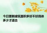 今日更新建筑面积多好不好具体多少才适合