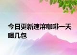 今日更新速溶咖啡一天喝几包