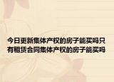 今日更新集体产权的房子能买吗只有租赁合同集体产权的房子能买吗