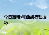 今日更新s弯曲线行驶技巧