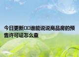 今日更新﻿﻿谁能说说商品房的预售许可证怎么查