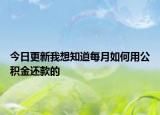 今日更新我想知道每月如何用公积金还款的