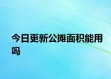 今日更新公摊面积能用吗