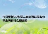 今日更新﻿﻿购买二套房可以提取公积金吗有什么规定呢
