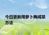 今日更新用萝卜腌咸菜方法