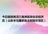 今日更新黄河三角洲高效生态经济区（山东半岛国家自主创新示范区）
