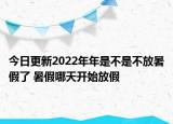 今日更新2022年年是不是不放暑假了 暑假哪天开始放假
