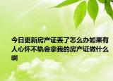 今日更新房产证丢了怎么办如果有人心怀不轨会拿我的房产证做什么啊