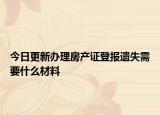 今日更新办理房产证登报遗失需要什么材料