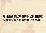 今日更新事业单位辞职公积金提取问题有没有人知道的求介绍谢谢