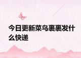 今日更新菜鸟裹裹发什么快递