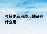 今日更新房屋土地证有什么用