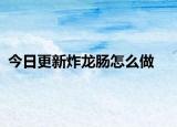 今日更新炸龙肠怎么做