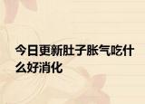 今日更新肚子胀气吃什么好消化