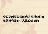 今日更新买父母的房子可以公积金贷款吗有没有个人比较清楚的
