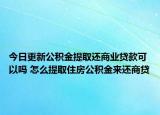 今日更新公积金提取还商业贷款可以吗 怎么提取住房公积金来还商贷