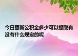 今日更新公积金多少可以提取有没有什么规定的呢