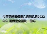 今日更新暑假是几月到几月2022年年 暑假是全国统一的吗