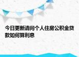 今日更新请问个人住房公积金贷款如何算利息