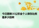 今日更新﻿﻿公积金个人缴存比例是多少的啊