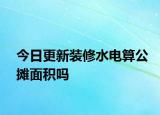 今日更新装修水电算公摊面积吗