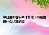 今日更新容积率计算地下吗是根据什么计算的呢