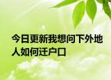 今日更新我想问下外地人如何迁户口