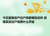 今日更新房产过户需要哪些证件 房屋买卖过户需要什么手续