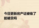 今日更新房产证被偷了能被卖吗