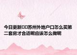 今日更新﻿﻿苏州外地户口怎么买第二套房才合适呢应该怎么做呢